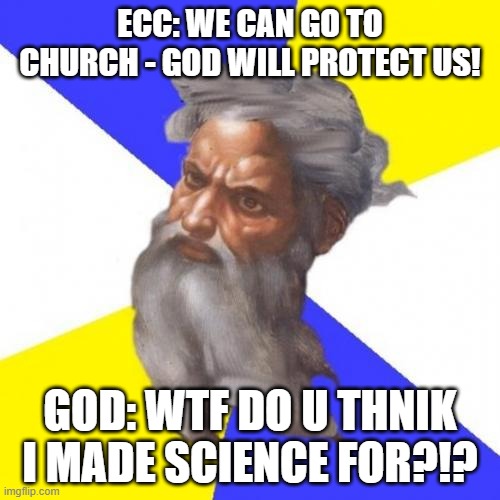 Advice God | ECC: WE CAN GO TO CHURCH - GOD WILL PROTECT US! GOD: WTF DO U THNIK I MADE SCIENCE FOR?!? | image tagged in memes,advice god | made w/ Imgflip meme maker