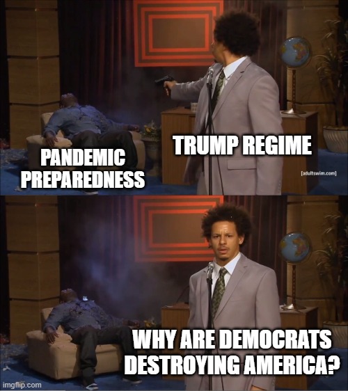 Who Killed Hannibal | TRUMP REGIME; PANDEMIC PREPAREDNESS; WHY ARE DEMOCRATS DESTROYING AMERICA? | image tagged in memes,who killed hannibal | made w/ Imgflip meme maker