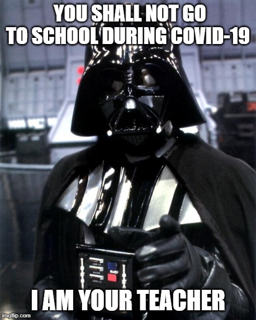 Darth Vader | YOU SHALL NOT GO TO SCHOOL DURING COVID-19; I AM YOUR TEACHER | image tagged in darth vader | made w/ Imgflip meme maker
