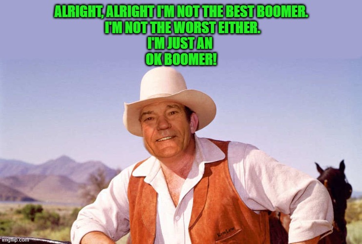 ALRIGHT, ALRIGHT I'M NOT THE BEST BOOMER.
 I'M NOT THE WORST EITHER.
I'M JUST AN 
OK BOOMER! | made w/ Imgflip meme maker