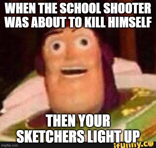 Sketchers dark humor | WHEN THE SCHOOL SHOOTER WAS ABOUT TO KILL HIMSELF; THEN YOUR SKETCHERS LIGHT UP | image tagged in funny buzz lightyear,dark humor,gun violence | made w/ Imgflip meme maker