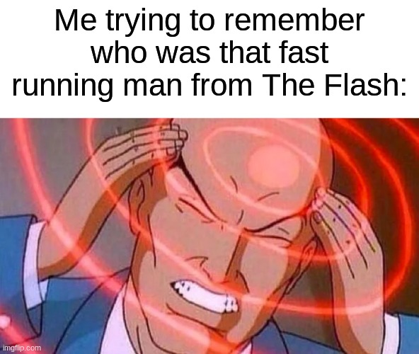 Meme... | Me trying to remember who was that fast running man from The Flash: | image tagged in memes,funny,the flash | made w/ Imgflip meme maker