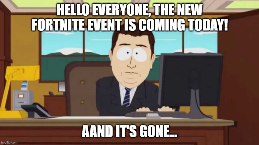 South Park and it's gone | HELLO EVERYONE, THE NEW FORTNITE EVENT IS COMING TODAY! AAND IT'S GONE... | image tagged in south park and it's gone | made w/ Imgflip meme maker