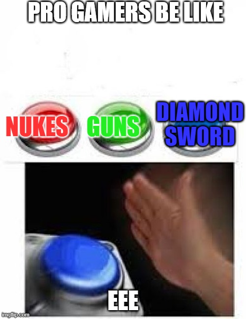 Red Green Blue Buttons | PRO GAMERS BE LIKE; DIAMOND SWORD; NUKES; GUNS; EEE | image tagged in red green blue buttons | made w/ Imgflip meme maker