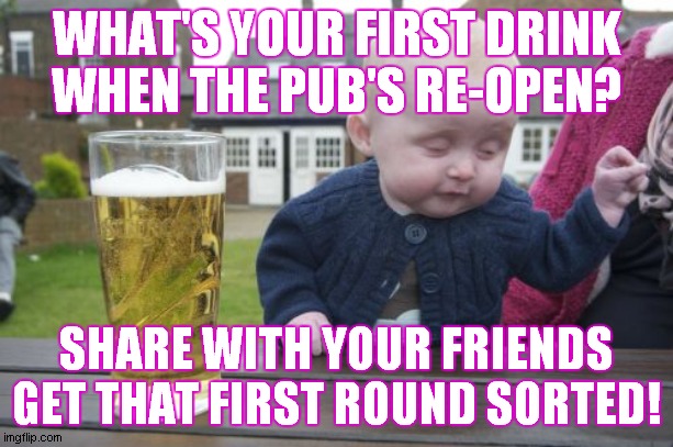 Drunk Baby Meme | WHAT'S YOUR FIRST DRINK
WHEN THE PUB'S RE-OPEN? SHARE WITH YOUR FRIENDS
GET THAT FIRST ROUND SORTED! | image tagged in memes,drunk baby | made w/ Imgflip meme maker