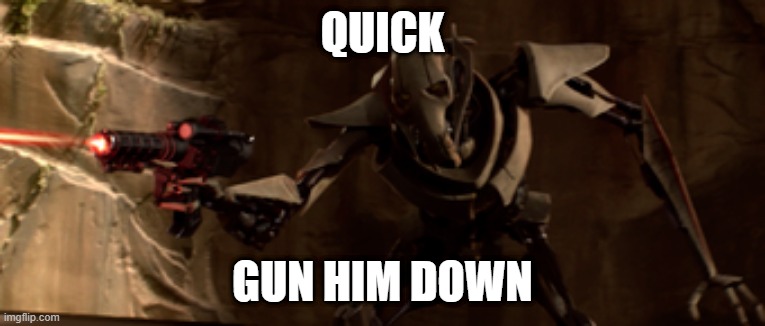 I saw homophobic content and this was my reaction | QUICK; GUN HIM DOWN | image tagged in shooting grievous,lgbt | made w/ Imgflip meme maker
