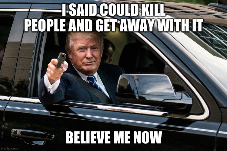 trump is killing people | I SAID COULD KILL PEOPLE AND GET AWAY WITH IT; BELIEVE ME NOW | image tagged in trump gun,covid-19,coronavirus | made w/ Imgflip meme maker