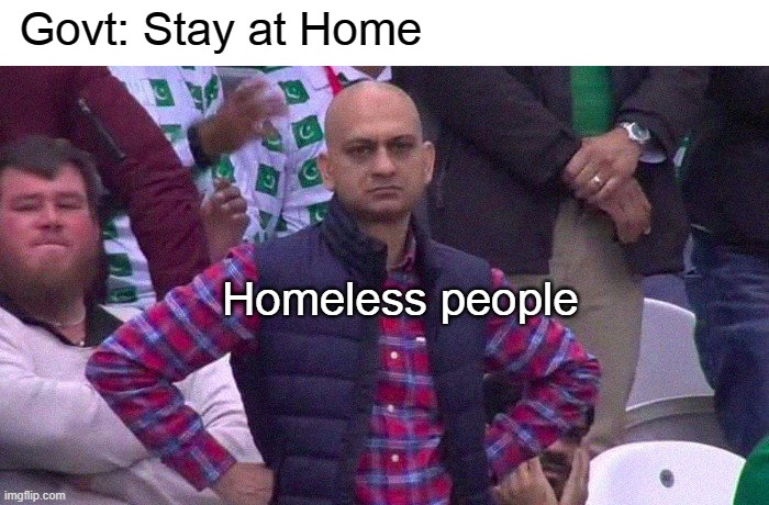 Angry Pakistani Fan | Govt: Stay at Home; Homeless people | image tagged in angry pakistani fan | made w/ Imgflip meme maker