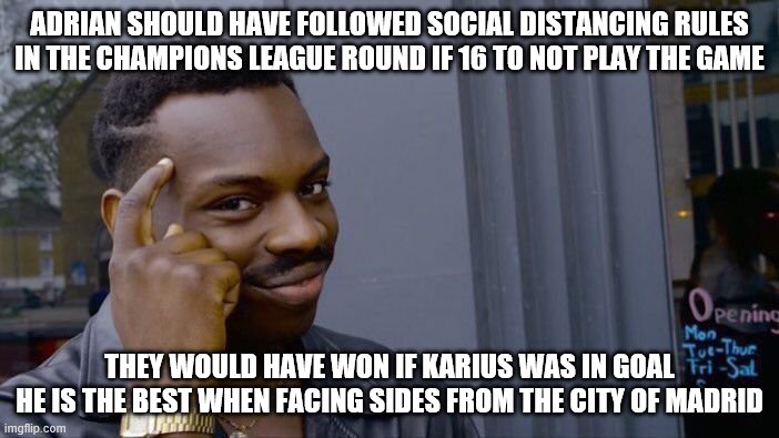 Roll Safe Think About It | ADRIAN SHOULD HAVE FOLLOWED SOCIAL DISTANCING RULES IN THE CHAMPIONS LEAGUE ROUND IF 16 TO NOT PLAY THE GAME; THEY WOULD HAVE WON IF KARIUS WAS IN GOAL
HE IS THE BEST WHEN FACING SIDES FROM THE CITY OF MADRID | image tagged in memes,roll safe think about it | made w/ Imgflip meme maker
