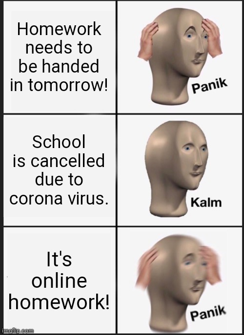 Panik Kalm Panik Meme | Homework needs to be handed in tomorrow! School is cancelled due to corona virus. It's online homework! | image tagged in memes,panik kalm panik | made w/ Imgflip meme maker