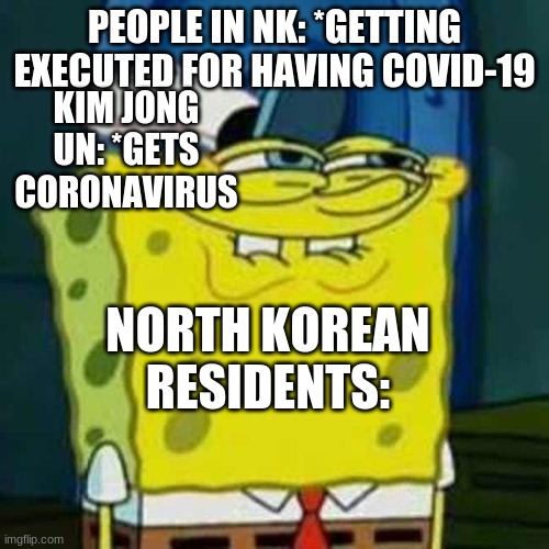 North korea Spongebob | KIM JONG UN: *GETS CORONAVIRUS; PEOPLE IN NK: *GETTING EXECUTED FOR HAVING COVID-19; NORTH KOREAN RESIDENTS: | image tagged in hehehe,coronavirus | made w/ Imgflip meme maker