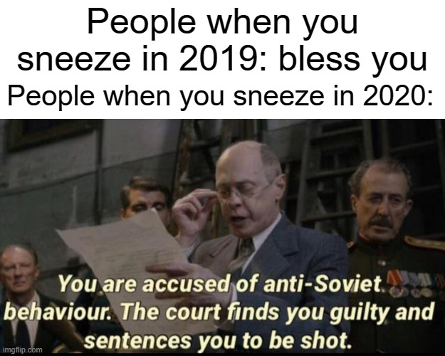 OOf | People when you sneeze in 2019: bless you; People when you sneeze in 2020: | image tagged in you are accused of anti-soviet behavior,funny,memes,sneeze,2019,2020 | made w/ Imgflip meme maker