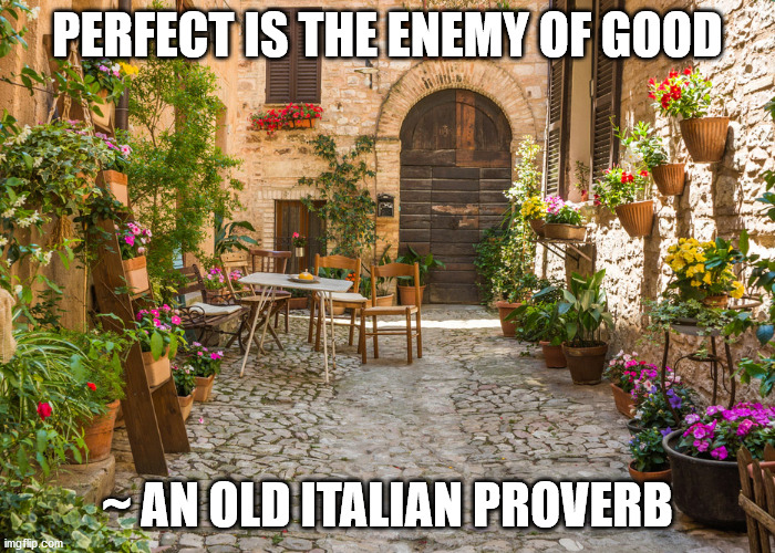 Perfect is the enemy of good | PERFECT IS THE ENEMY OF GOOD; ~ AN OLD ITALIAN PROVERB | image tagged in proverb,wisdom,bernie,biden,trump,progressives | made w/ Imgflip meme maker