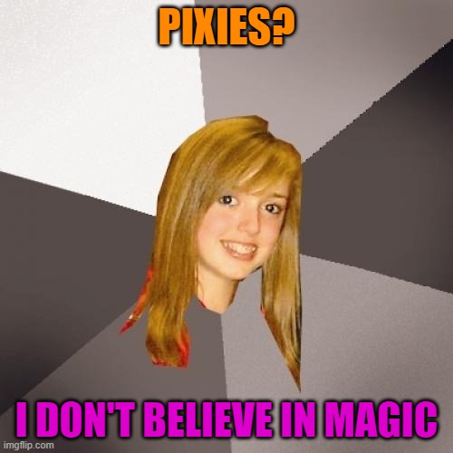 Musically Oblivious 8th Grader | PIXIES? I DON'T BELIEVE IN MAGIC | image tagged in memes,musically oblivious 8th grader | made w/ Imgflip meme maker