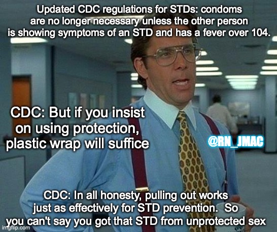 That Would Be Great Meme | Updated CDC regulations for STDs: condoms are no longer necessary unless the other person is showing symptoms of an STD and has a fever over 104. CDC: But if you insist on using protection, plastic wrap will suffice; @RN_JMAC; CDC: In all honesty, pulling out works just as effectively for STD prevention.  So you can't say you got that STD from unprotected sex | image tagged in memes,that would be great | made w/ Imgflip meme maker