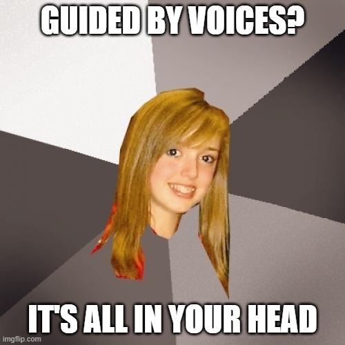 Musically Oblivious 8th Grader Meme | GUIDED BY VOICES? IT'S ALL IN YOUR HEAD | image tagged in memes,musically oblivious 8th grader | made w/ Imgflip meme maker