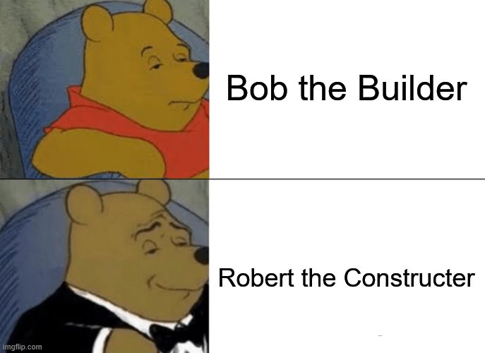 Tuxedo Winnie The Pooh Meme | Bob the Builder; Robert the Constructer | image tagged in memes,tuxedo winnie the pooh,tv shows | made w/ Imgflip meme maker