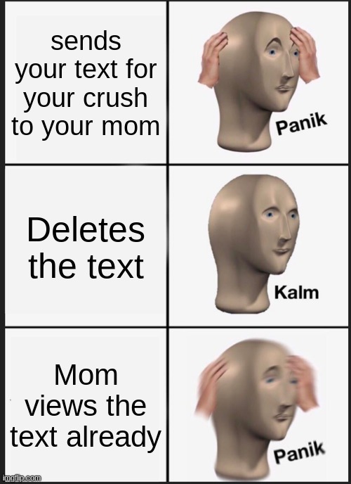 Panik Kalm Panik Meme | sends your text for your crush to your mom; Deletes the text; Mom views the text already | image tagged in memes,panik kalm panik,funny,funny memes,crush | made w/ Imgflip meme maker