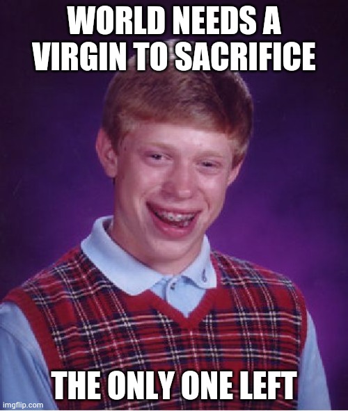 Bad Luck Brian Meme | WORLD NEEDS A VIRGIN TO SACRIFICE THE ONLY ONE LEFT | image tagged in memes,bad luck brian | made w/ Imgflip meme maker