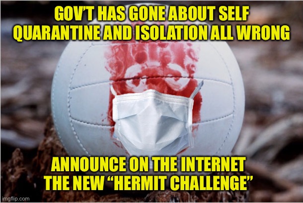 Wilson Says | GOV’T HAS GONE ABOUT SELF QUARANTINE AND ISOLATION ALL WRONG; ANNOUNCE ON THE INTERNET THE NEW “HERMIT CHALLENGE” | image tagged in isolation,quarantine,castaway,wilson,challenge | made w/ Imgflip meme maker
