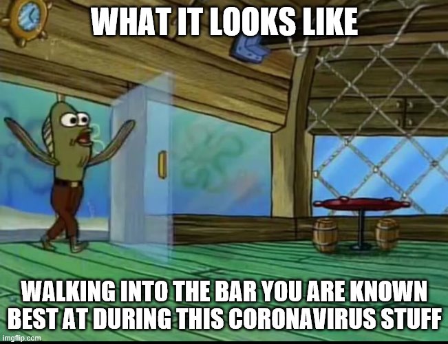 Norm! Oh yeah that's right. He's social distancing. | WHAT IT LOOKS LIKE; WALKING INTO THE BAR YOU ARE KNOWN BEST AT DURING THIS CORONAVIRUS STUFF | image tagged in spongebob door,coronavirus,bars,drinking | made w/ Imgflip meme maker