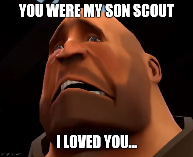 what if tf2 should ended | YOU WERE MY SON SCOUT; I LOVED YOU... | image tagged in sad heavy,memes,tf2,funny | made w/ Imgflip meme maker