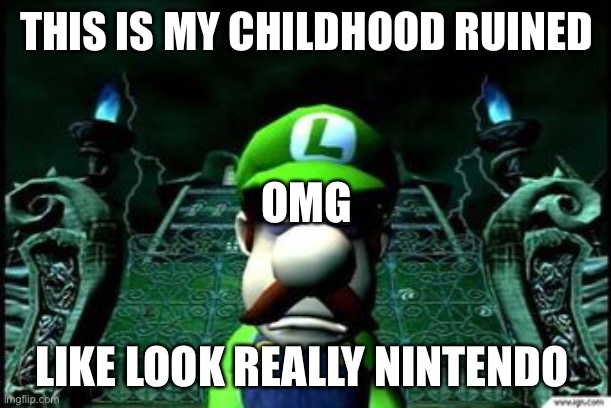 Depressed Luigi | THIS IS MY CHILDHOOD RUINED; OMG; LIKE LOOK REALLY NINTENDO | image tagged in depressed luigi | made w/ Imgflip meme maker