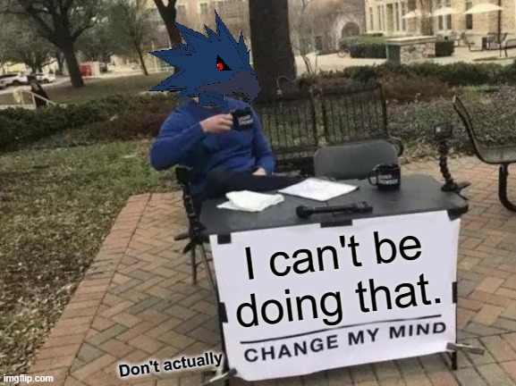 Change My Mind Meme | I can't be doing that. Don't actually | image tagged in memes,change my mind | made w/ Imgflip meme maker