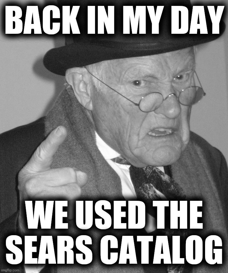 Back in my day | BACK IN MY DAY WE USED THE SEARS CATALOG | image tagged in back in my day | made w/ Imgflip meme maker