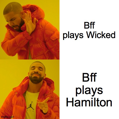 Drake Hotline Bling | Bff plays Wicked; Bff plays Hamilton | image tagged in memes,drake hotline bling | made w/ Imgflip meme maker