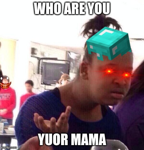 WHO ARE YOU; YUOR MAMA | made w/ Imgflip meme maker