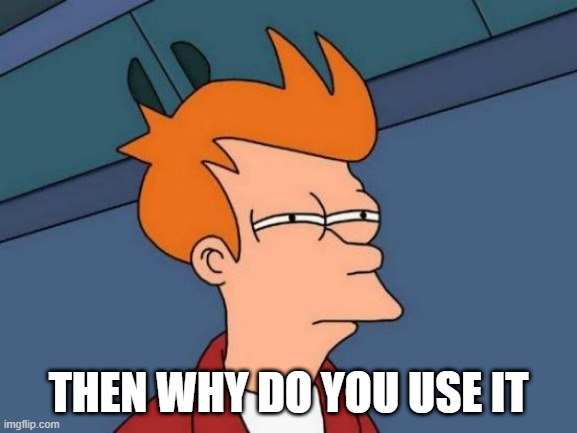 Futurama Fry Meme | THEN WHY DO YOU USE IT | image tagged in memes,futurama fry | made w/ Imgflip meme maker