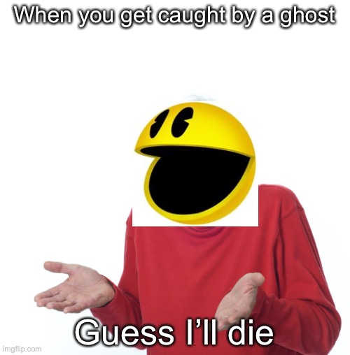 Guess i’ll die | When you get caught by a ghost; Guess I’ll die | image tagged in guess ill die | made w/ Imgflip meme maker