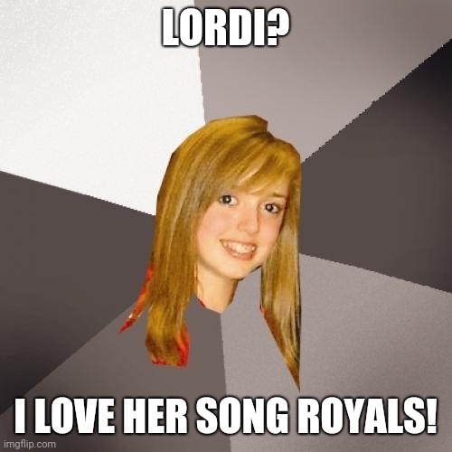 Musically Oblivious 8th Grader | LORDI? I LOVE HER SONG ROYALS! | image tagged in memes,musically oblivious 8th grader | made w/ Imgflip meme maker