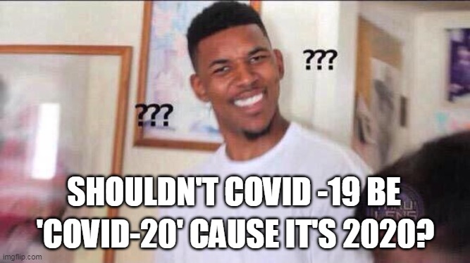 Black guy confused |  SHOULDN'T COVID -19 BE; 'COVID-20' CAUSE IT'S 2020? | image tagged in black guy confused | made w/ Imgflip meme maker