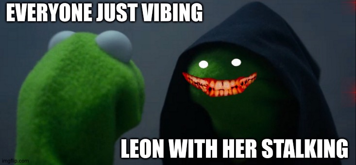 Evil Kermit Meme | EVERYONE JUST VIBING; LEON WITH HER STALKING | image tagged in memes,evil kermit | made w/ Imgflip meme maker