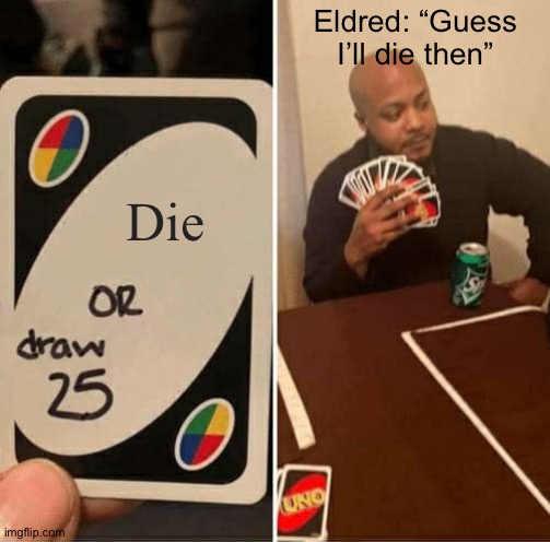 UNO Draw 25 Cards Meme | Eldred: “Guess I’ll die then”; Die | image tagged in memes,uno draw 25 cards | made w/ Imgflip meme maker