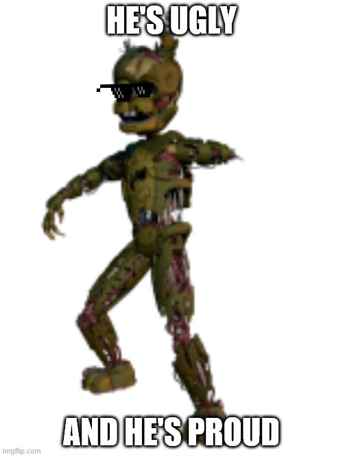 Scraptrap | HE'S UGLY; AND HE'S PROUD | image tagged in scraptrap | made w/ Imgflip meme maker
