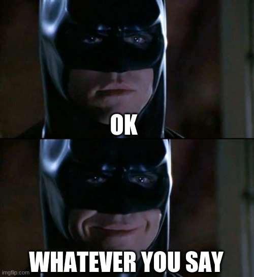 Batman Smiles Meme | OK WHATEVER YOU SAY | image tagged in memes,batman smiles | made w/ Imgflip meme maker