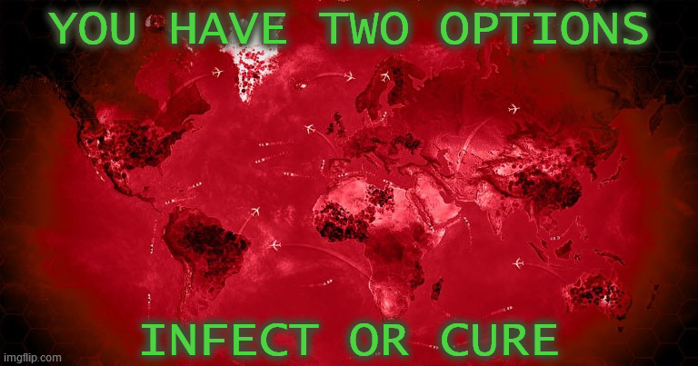 Plague Inc. |  YOU HAVE TWO OPTIONS; INFECT OR CURE | image tagged in plague inc,video games,outbreak,infection,cure,pick one | made w/ Imgflip meme maker