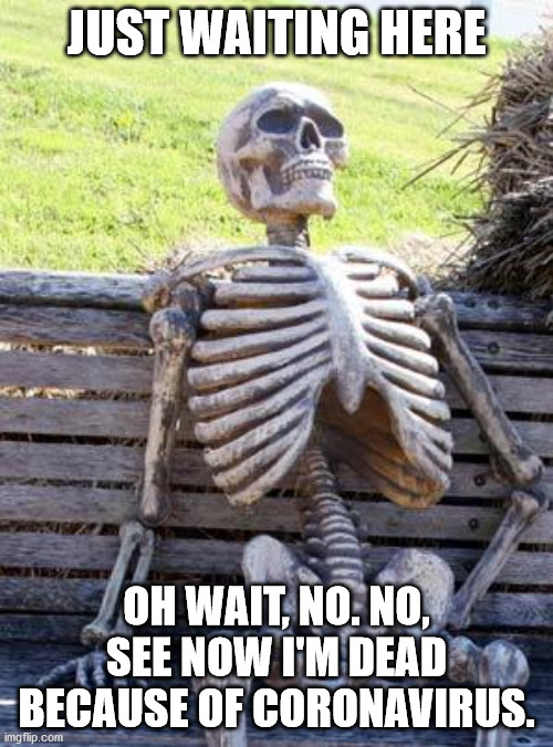 Waiting Skeleton Meme | JUST WAITING HERE; OH WAIT, NO. NO, SEE NOW I'M DEAD BECAUSE OF CORONAVIRUS. | image tagged in memes,waiting skeleton | made w/ Imgflip meme maker