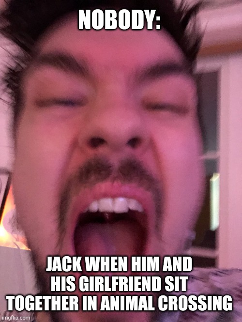 Jacksepticeye | NOBODY:; JACK WHEN HIM AND HIS GIRLFRIEND SIT TOGETHER IN ANIMAL CROSSING | image tagged in jacksepticeye | made w/ Imgflip meme maker