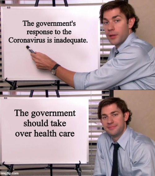 Jim Halpert Explains | The government's response to the Coronavirus is inadequate. The government should take over health care | image tagged in jim halpert explains | made w/ Imgflip meme maker