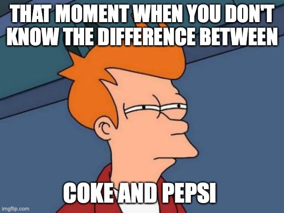 Futurama Fry | THAT MOMENT WHEN YOU DON'T KNOW THE DIFFERENCE BETWEEN; COKE AND PEPSI | image tagged in memes,futurama fry | made w/ Imgflip meme maker