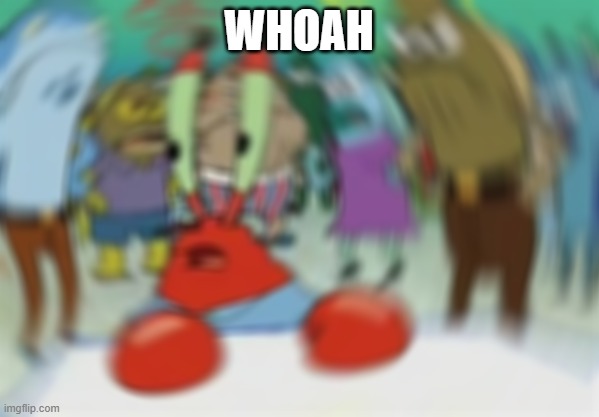 Blurry Mr Krabs | WHOAH | image tagged in blurry mr krabs | made w/ Imgflip meme maker