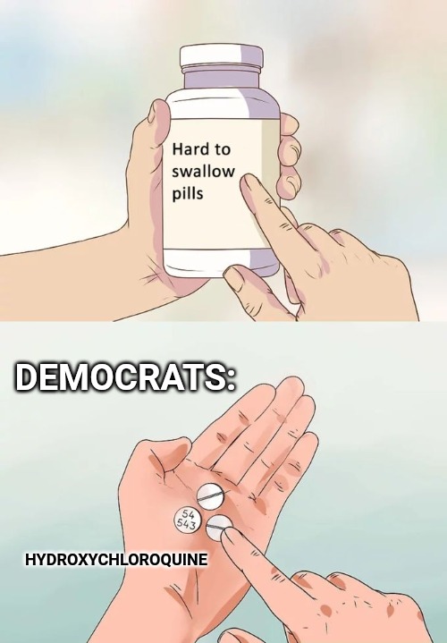 Hard To Swallow Pills | DEMOCRATS:; HYDROXYCHLOROQUINE | image tagged in memes,hard to swallow pills | made w/ Imgflip meme maker