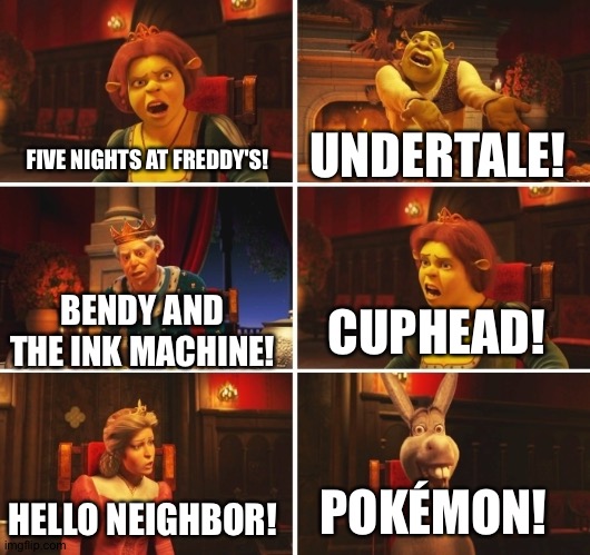 What's the best thing in video gaming?(in a nutshell) | UNDERTALE! FIVE NIGHTS AT FREDDY'S! BENDY AND THE INK MACHINE! CUPHEAD! POKÉMON! HELLO NEIGHBOR! | image tagged in shrek fiona harold donkey | made w/ Imgflip meme maker