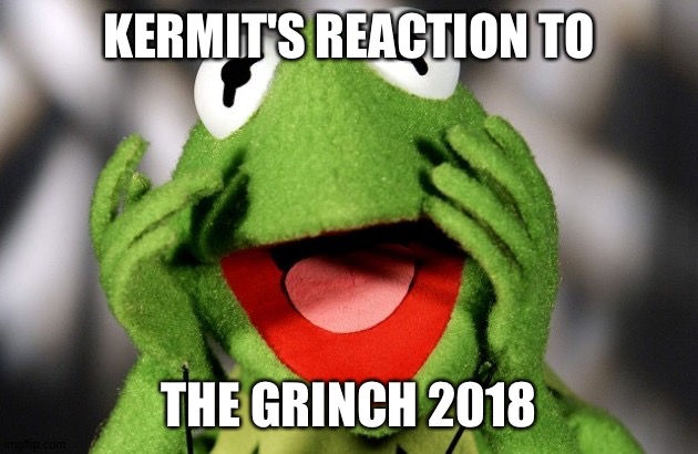 Shocked kermit | KERMIT'S REACTION TO; THE GRINCH 2018 | image tagged in shocked kermit | made w/ Imgflip meme maker