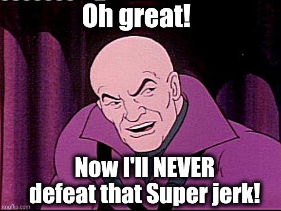 Lex Luthor Legion of Doom | Oh great! Now I'll NEVER defeat that Super jerk! | image tagged in lex luthor legion of doom | made w/ Imgflip meme maker