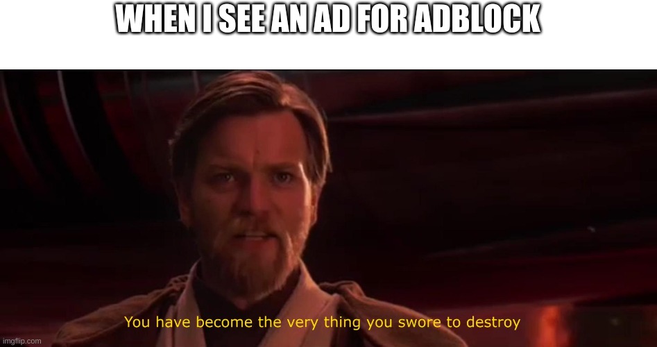 AdS bE lIkE | WHEN I SEE AN AD FOR ADBLOCK | image tagged in you have become the very thing you swore to destroy | made w/ Imgflip meme maker